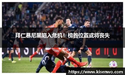 拜仁慕尼黑陷入危机！榜首位置或将丧失