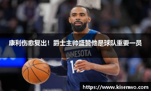 康利伤愈复出！爵士主帅盛赞他是球队重要一员