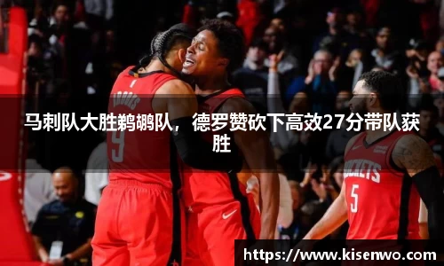马刺队大胜鹈鹕队，德罗赞砍下高效27分带队获胜