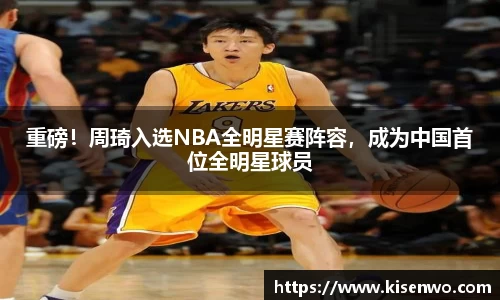 重磅！周琦入选NBA全明星赛阵容，成为中国首位全明星球员