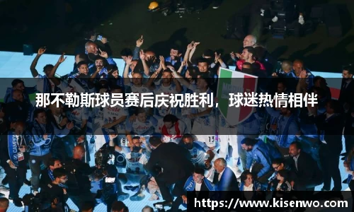 那不勒斯球员赛后庆祝胜利，球迷热情相伴