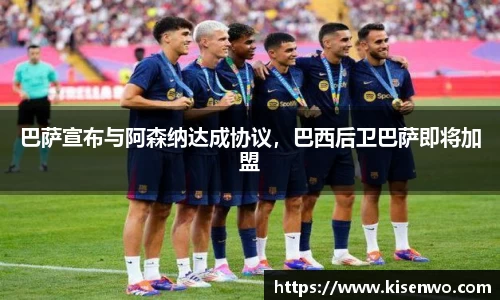 巴萨宣布与阿森纳达成协议，巴西后卫巴萨即将加盟