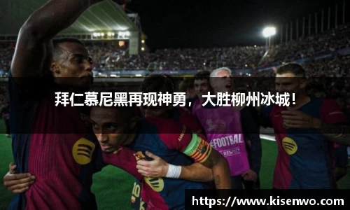 拜仁慕尼黑再现神勇，大胜柳州冰城！