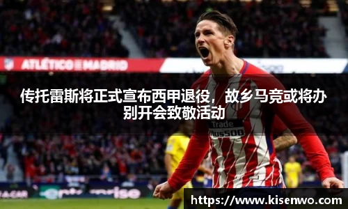 传托雷斯将正式宣布西甲退役，故乡马竞或将办别开会致敬活动