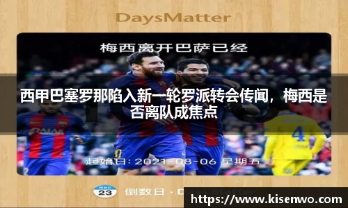 西甲巴塞罗那陷入新一轮罗派转会传闻，梅西是否离队成焦点