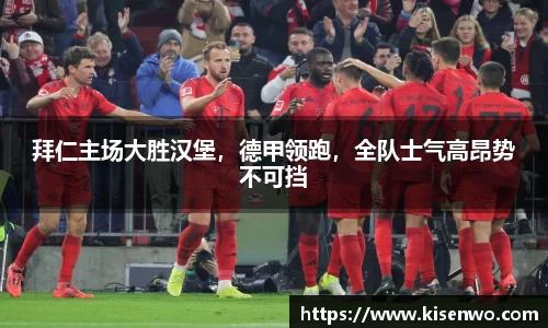 拜仁主场大胜汉堡，德甲领跑，全队士气高昂势不可挡