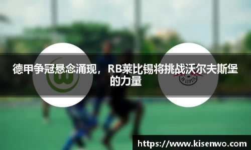 德甲争冠悬念涌现，RB莱比锡将挑战沃尔夫斯堡的力量