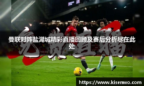 曼联对阵盐湖城精彩直播回顾及赛后分析尽在此处