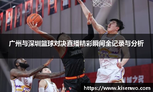 广州与深圳篮球对决直播精彩瞬间全记录与分析