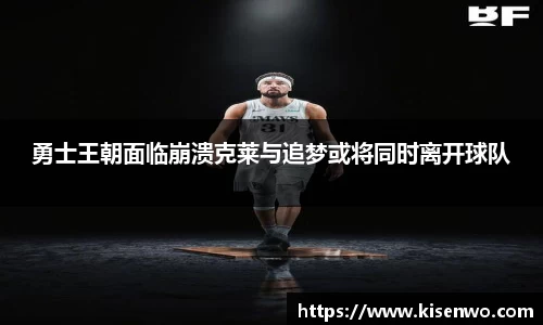 勇士王朝面临崩溃克莱与追梦或将同时离开球队