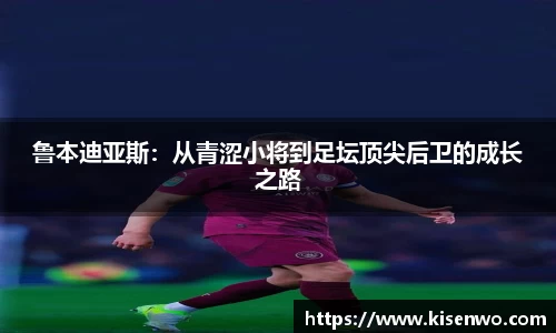 鲁本迪亚斯：从青涩小将到足坛顶尖后卫的成长之路