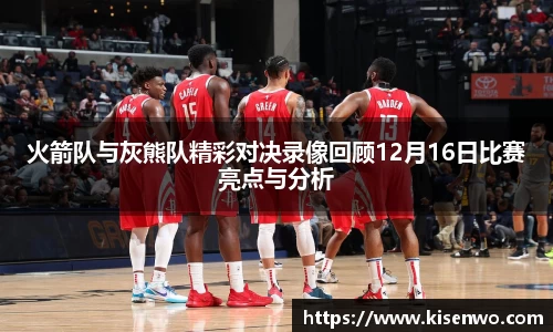 火箭队与灰熊队精彩对决录像回顾12月16日比赛亮点与分析