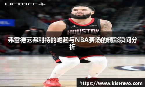 弗雷德范弗利特的崛起与NBA赛场的精彩瞬间分析