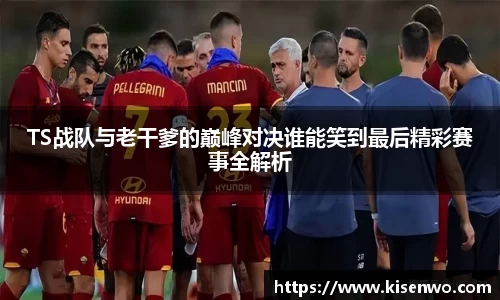 TS战队与老干爹的巅峰对决谁能笑到最后精彩赛事全解析