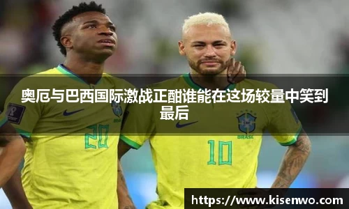 奥厄与巴西国际激战正酣谁能在这场较量中笑到最后