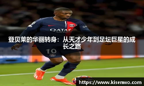 登贝莱的华丽转身：从天才少年到足坛巨星的成长之路