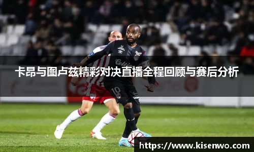 卡昂与图卢兹精彩对决直播全程回顾与赛后分析