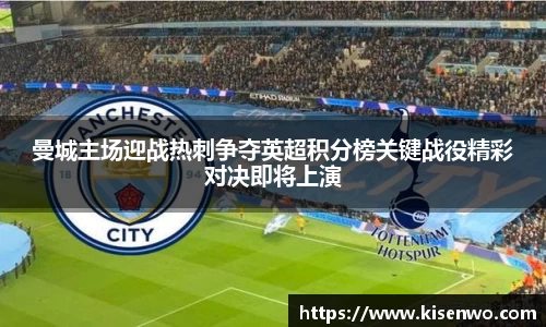 曼城主场迎战热刺争夺英超积分榜关键战役精彩对决即将上演