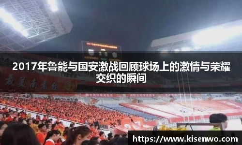 2017年鲁能与国安激战回顾球场上的激情与荣耀交织的瞬间