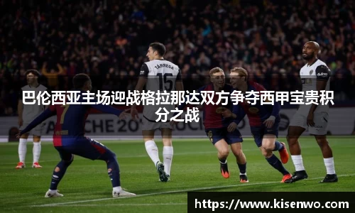 巴伦西亚主场迎战格拉那达双方争夺西甲宝贵积分之战