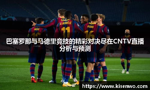 巴塞罗那与马德里竞技的精彩对决尽在CNTV直播分析与预测