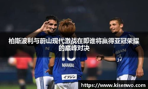 柏斯波利与蔚山现代激战在即谁将赢得亚冠荣耀的巅峰对决