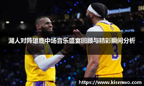 湖人对阵雄鹿中场音乐盛宴回顾与精彩瞬间分析