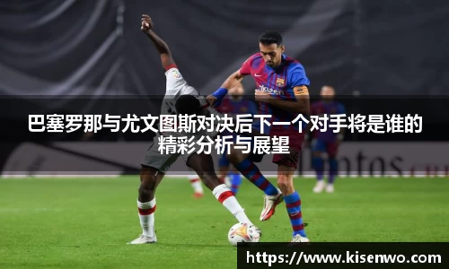 巴塞罗那与尤文图斯对决后下一个对手将是谁的精彩分析与展望