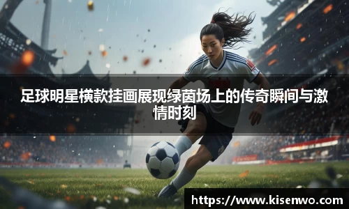 足球明星横款挂画展现绿茵场上的传奇瞬间与激情时刻