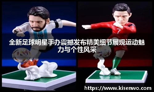 全新足球明星手办震撼发布精美细节展现运动魅力与个性风采