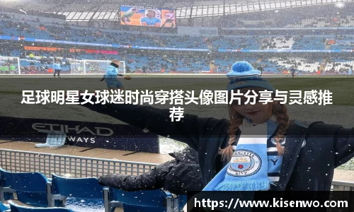 足球明星女球迷时尚穿搭头像图片分享与灵感推荐