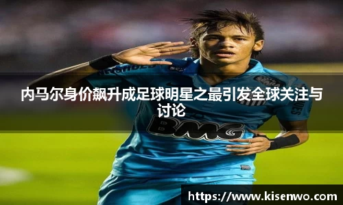 内马尔身价飙升成足球明星之最引发全球关注与讨论