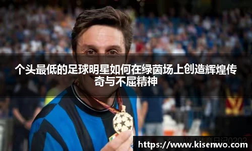 个头最低的足球明星如何在绿茵场上创造辉煌传奇与不屈精神