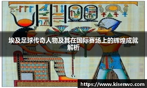 埃及足球传奇人物及其在国际赛场上的辉煌成就解析