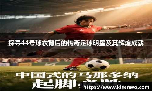 探寻44号球衣背后的传奇足球明星及其辉煌成就