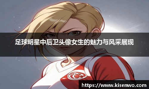 足球明星中后卫头像女生的魅力与风采展现